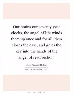 Our brains our seventy year clocks, the angel of life winds them up once and for all, then closes the case, and gives the key into the hands of the angel of resurrection Picture Quote #1