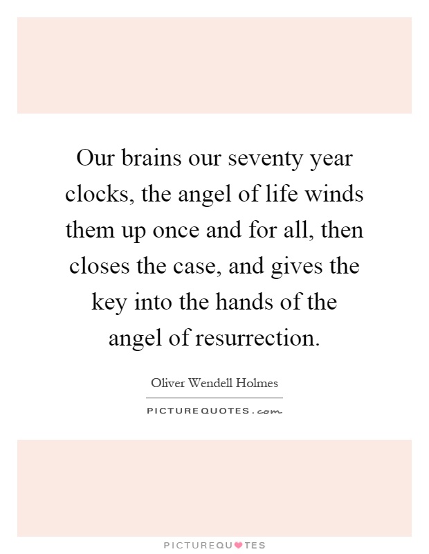 Our brains our seventy year clocks, the angel of life winds them up once and for all, then closes the case, and gives the key into the hands of the angel of resurrection Picture Quote #1