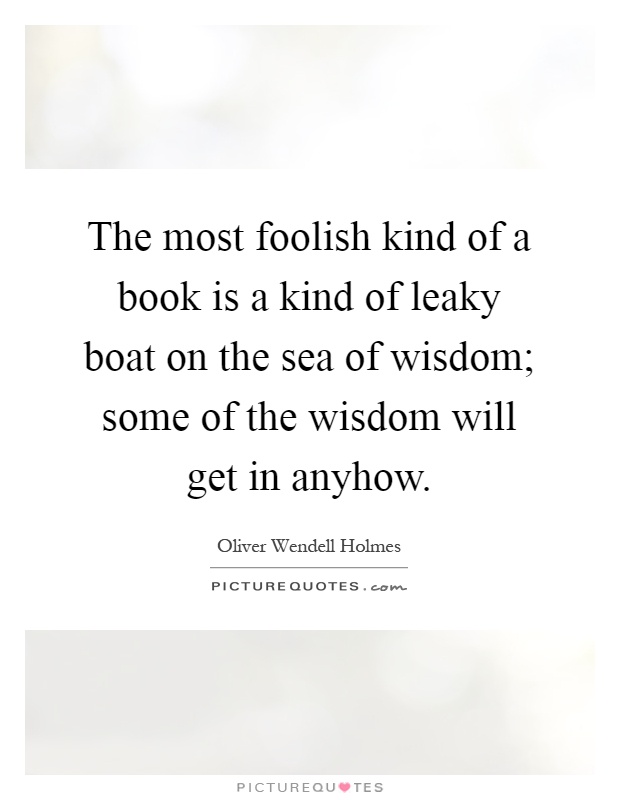 The most foolish kind of a book is a kind of leaky boat on the sea of wisdom; some of the wisdom will get in anyhow Picture Quote #1