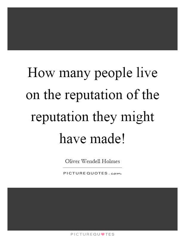 How many people live on the reputation of the reputation they might have made! Picture Quote #1