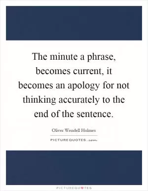 The minute a phrase, becomes current, it becomes an apology for not thinking accurately to the end of the sentence Picture Quote #1