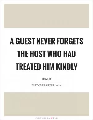 A guest never forgets the host who had treated him kindly Picture Quote #1