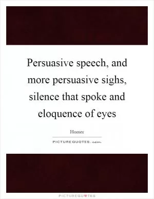 Persuasive speech, and more persuasive sighs, silence that spoke and eloquence of eyes Picture Quote #1