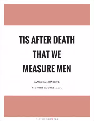 Tis after death that we measure men Picture Quote #1