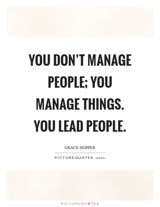 You don't manage people; you manage things. You lead people Picture Quote #1