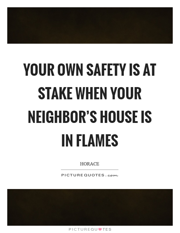 Your own safety is at stake when your neighbor's house is in flames Picture Quote #1
