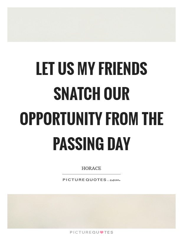 Let us my friends snatch our opportunity from the passing day Picture Quote #1