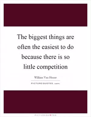 The biggest things are often the easiest to do because there is so little competition Picture Quote #1