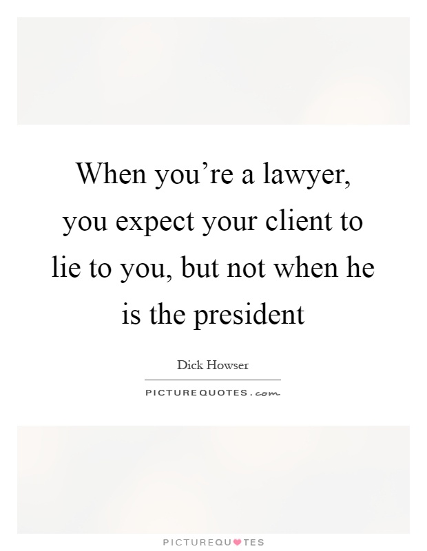 When you're a lawyer, you expect your client to lie to you, but not when he is the president Picture Quote #1