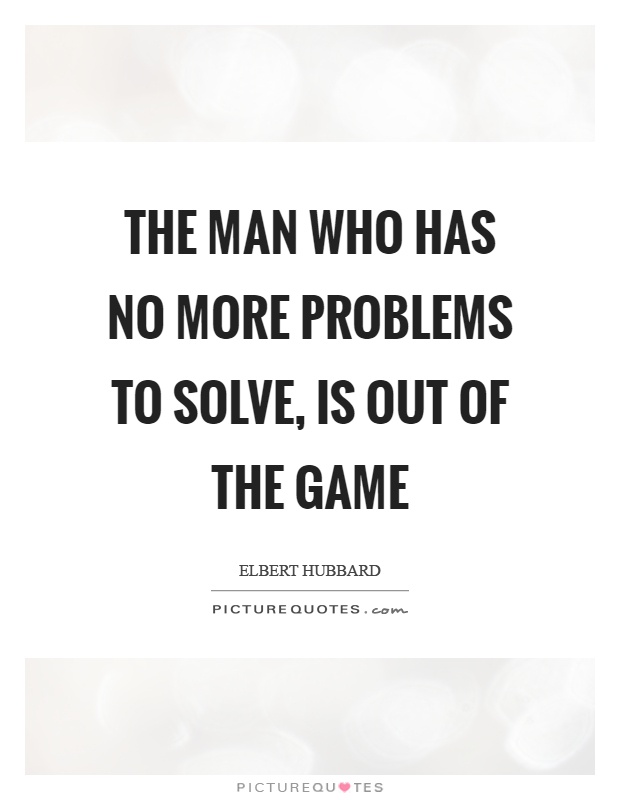 The man who has no more problems to solve, is out of the game Picture Quote #1