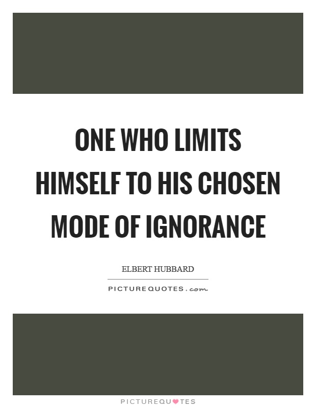 One who limits himself to his chosen mode of ignorance Picture Quote #1
