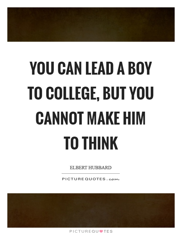 You can lead a boy to college, but you cannot make him to think Picture Quote #1