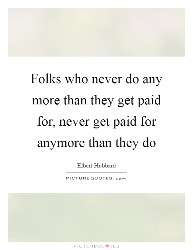 Folks who never do any more than they get paid for, never get paid for anymore than they do Picture Quote #1
