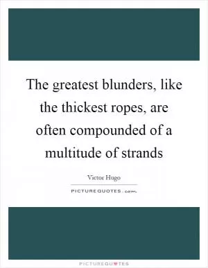 The greatest blunders, like the thickest ropes, are often compounded of a multitude of strands Picture Quote #1