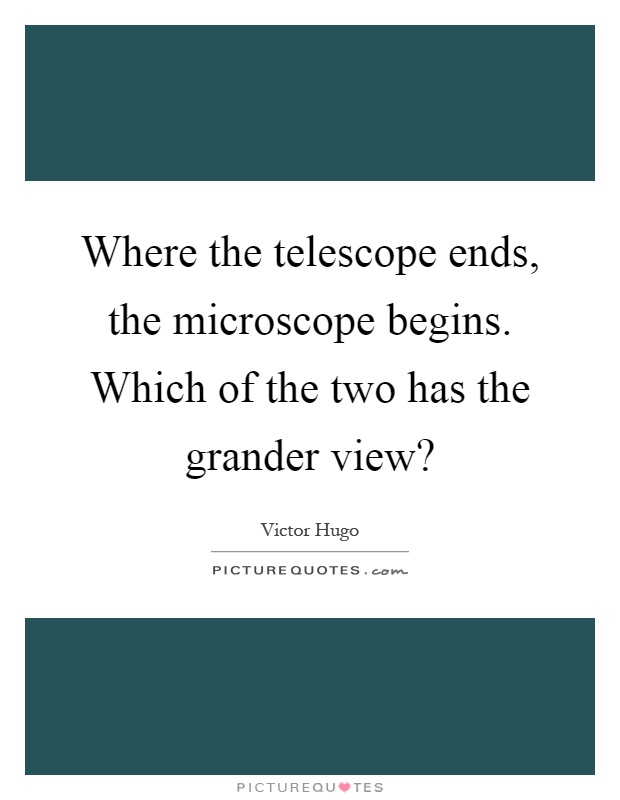 Where the telescope ends, the microscope begins. Which of the two has the grander view? Picture Quote #1