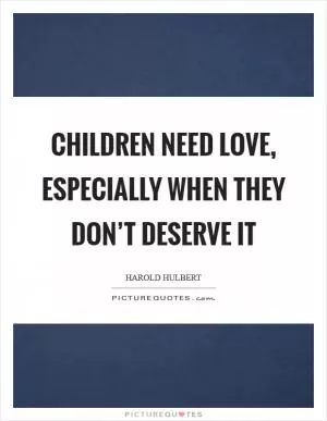 Children need love, especially when they don’t deserve it Picture Quote #1