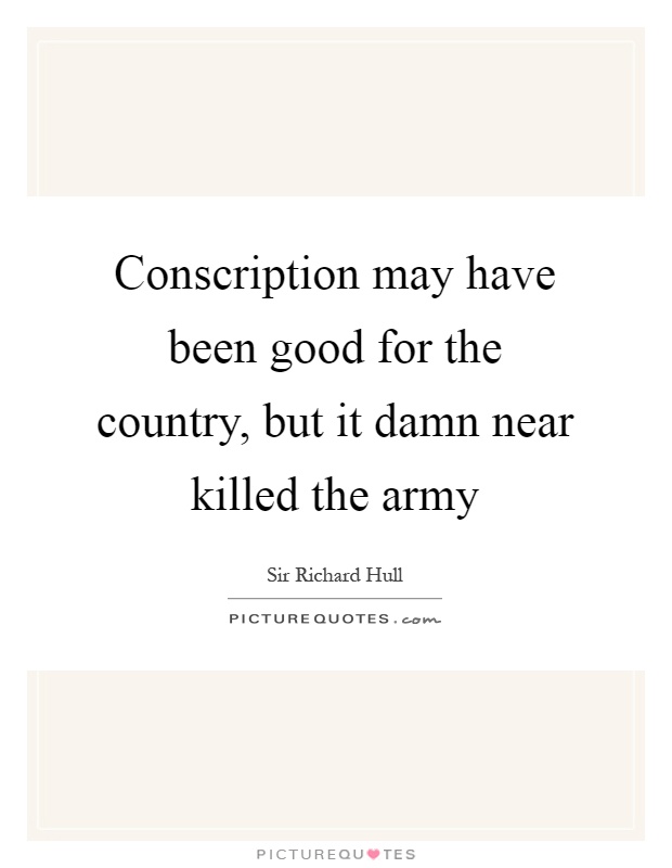 Conscription may have been good for the country, but it damn near killed the army Picture Quote #1