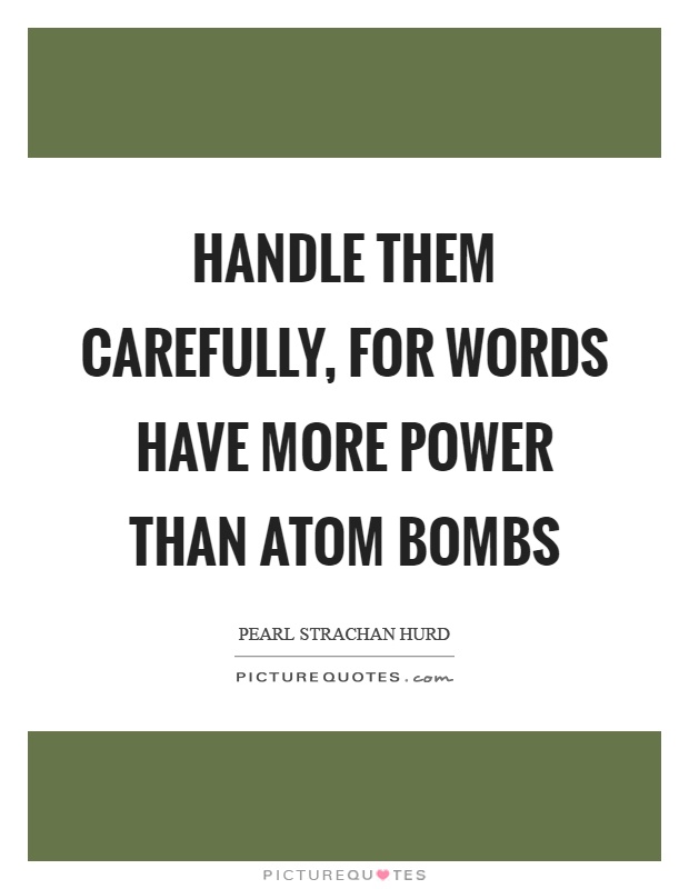 Handle them carefully, for words have more power than atom bombs Picture Quote #1
