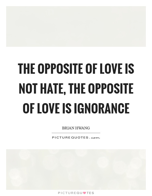 The opposite of love is not hate, the opposite of love is ignorance Picture Quote #1