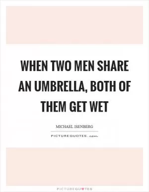 When two men share an umbrella, both of them get wet Picture Quote #1