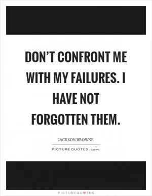 Don’t confront me with my failures. I have not forgotten them Picture Quote #1