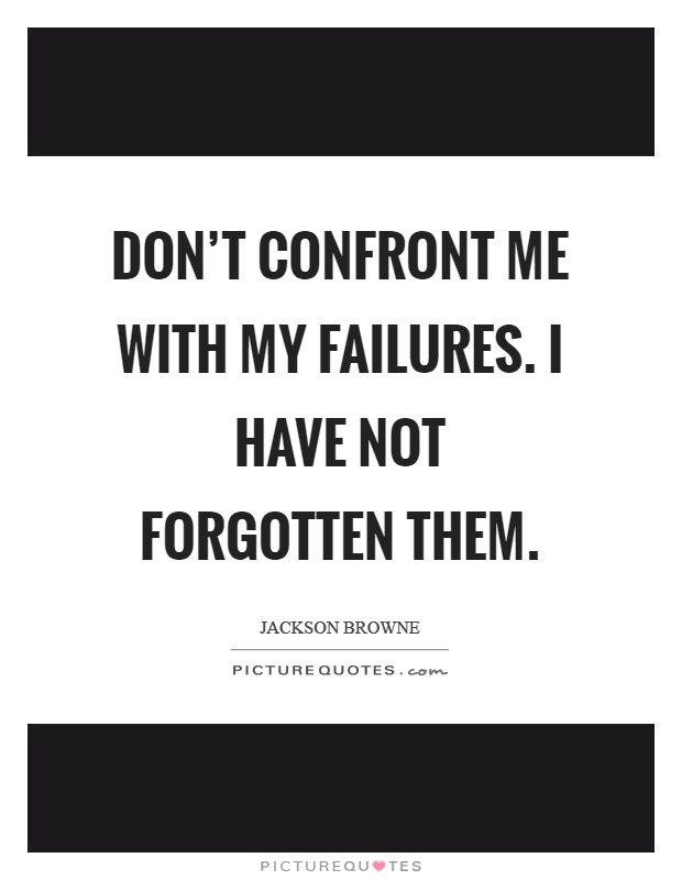 Don't confront me with my failures. I have not forgotten them Picture Quote #1