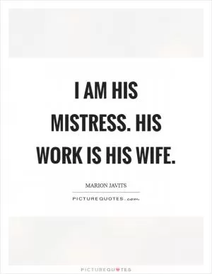 I am his mistress. His work is his wife Picture Quote #1