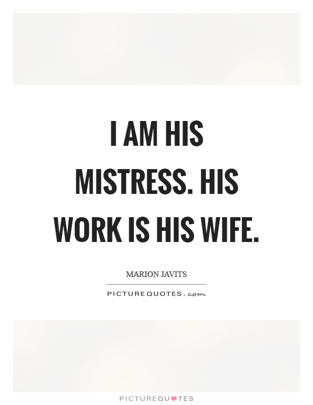 I am his mistress. His work is his wife Picture Quote #1