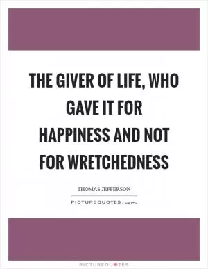 The giver of life, who gave it for happiness and not for wretchedness Picture Quote #1