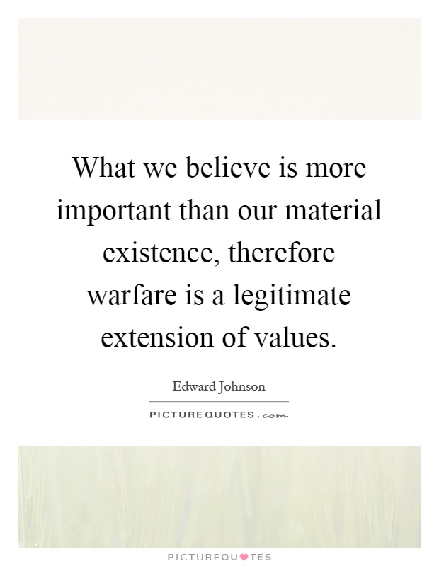 What we believe is more important than our material existence, therefore warfare is a legitimate extension of values Picture Quote #1