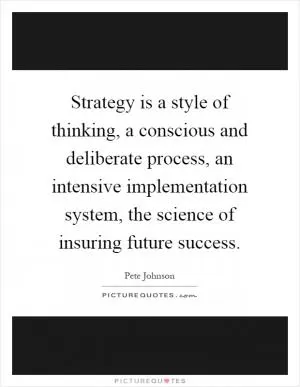 Strategy is a style of thinking, a conscious and deliberate process, an intensive implementation system, the science of insuring future success Picture Quote #1
