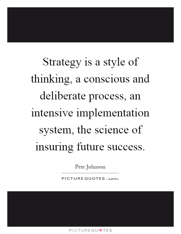 Strategy is a style of thinking, a conscious and deliberate process, an intensive implementation system, the science of insuring future success Picture Quote #1