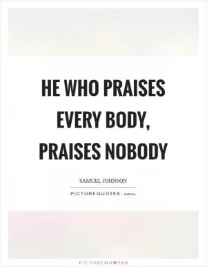 He who praises every body, praises nobody Picture Quote #1