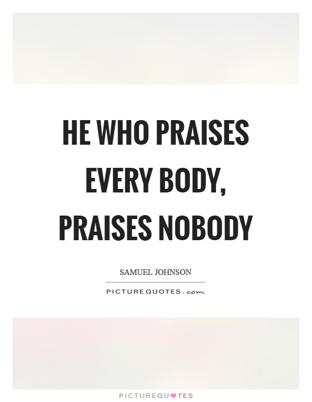 He who praises every body, praises nobody Picture Quote #1