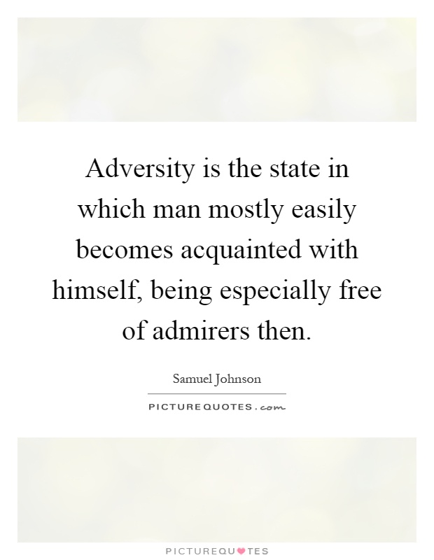 Adversity is the state in which man mostly easily becomes acquainted with himself, being especially free of admirers then Picture Quote #1