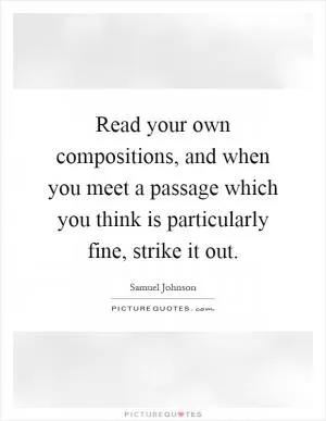 Read your own compositions, and when you meet a passage which you think is particularly fine, strike it out Picture Quote #1