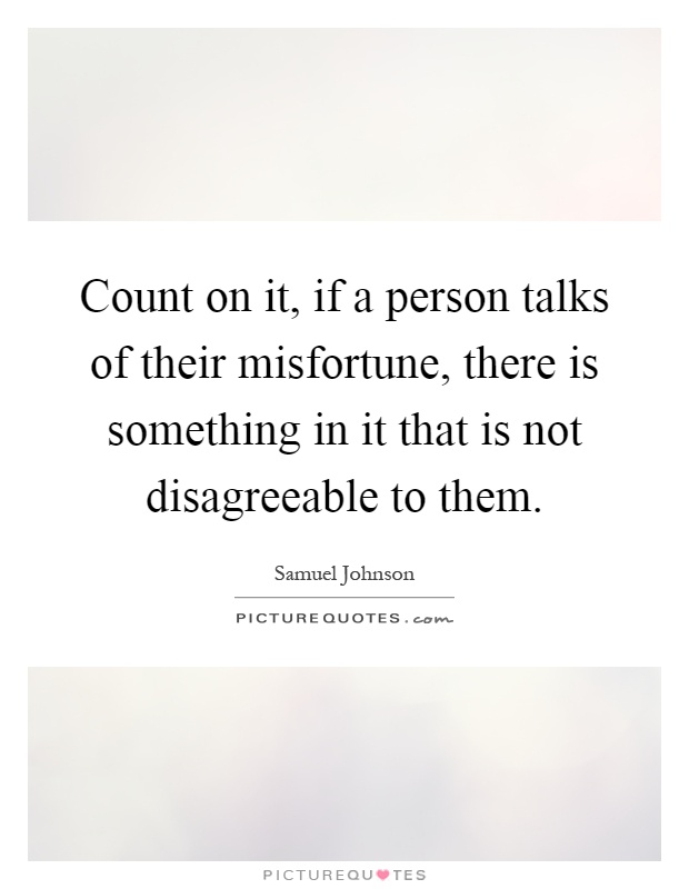 Count on it, if a person talks of their misfortune, there is something in it that is not disagreeable to them Picture Quote #1