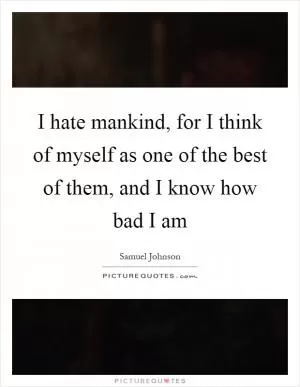 I hate mankind, for I think of myself as one of the best of them, and I know how bad I am Picture Quote #1