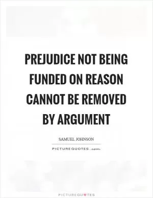 Prejudice not being funded on reason cannot be removed by argument Picture Quote #1