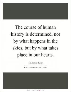 The course of human history is determined, not by what happens in the skies, but by what takes place in our hearts Picture Quote #1