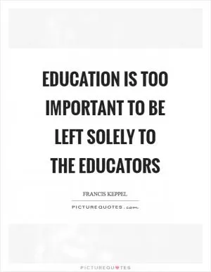 Education is too important to be left solely to the educators Picture Quote #1