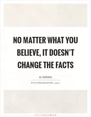 No matter what you believe, it doesn’t change the facts Picture Quote #1