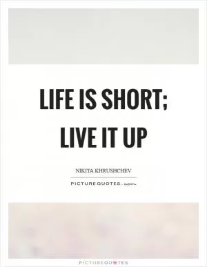 Life is short; live it up Picture Quote #1