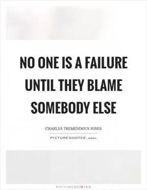 No one is a failure until they blame somebody else Picture Quote #1