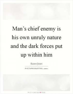 Man’s chief enemy is his own unruly nature and the dark forces put up within him Picture Quote #1
