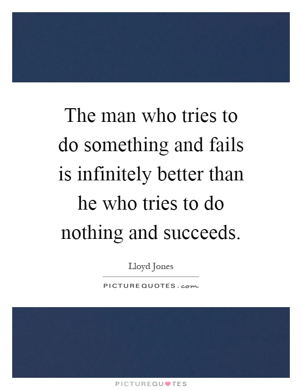 The man who tries to do something and fails is infinitely better than he who tries to do nothing and succeeds Picture Quote #1