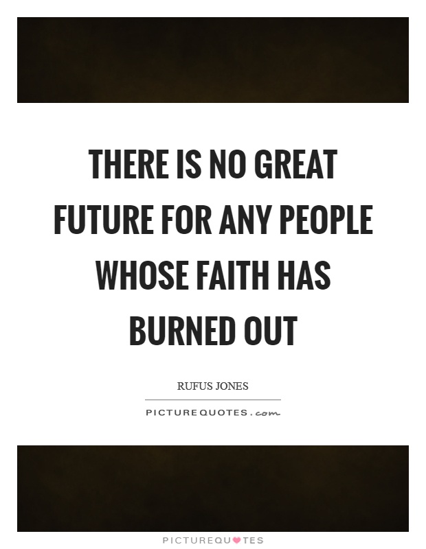 There is no great future for any people whose faith has burned out Picture Quote #1