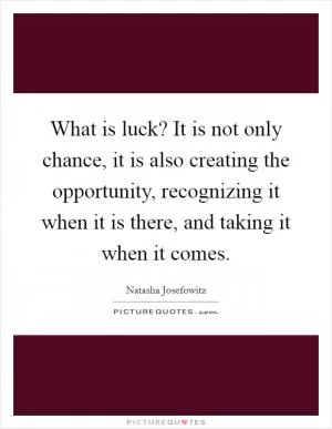 What is luck? It is not only chance, it is also creating the opportunity, recognizing it when it is there, and taking it when it comes Picture Quote #1