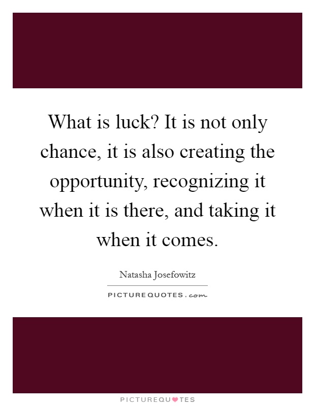 What is luck? It is not only chance, it is also creating the opportunity, recognizing it when it is there, and taking it when it comes Picture Quote #1