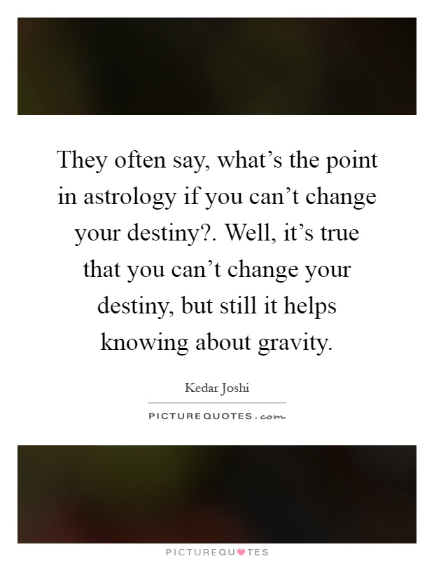 They often say, what's the point in astrology if you can't change your destiny?. Well, it's true that you can't change your destiny, but still it helps knowing about gravity Picture Quote #1